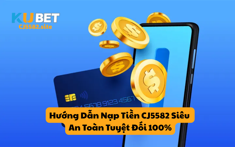 Hướng Dẫn Nạp Tiền CJ5582 Siêu An Toàn Tuyệt Đối 100%